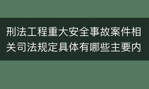 刑法工程重大安全事故案件相关司法规定具体有哪些主要内容