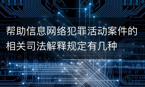 帮助信息网络犯罪活动案件的相关司法解释规定有几种 帮助信息网络犯罪活动案件的相关司法解释规定有几种