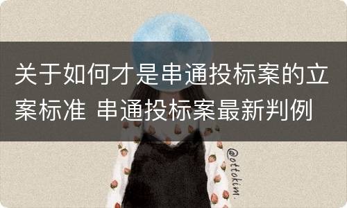 关于如何才是串通投标案的立案标准 串通投标案最新判例