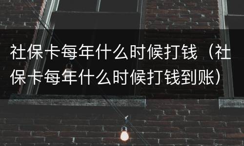 社保卡每年什么时候打钱（社保卡每年什么时候打钱到账）