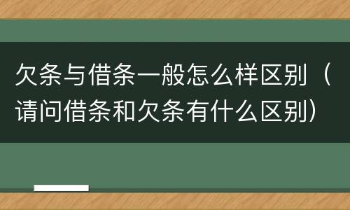 欠条与借条一般怎么样区别（请问借条和欠条有什么区别）
