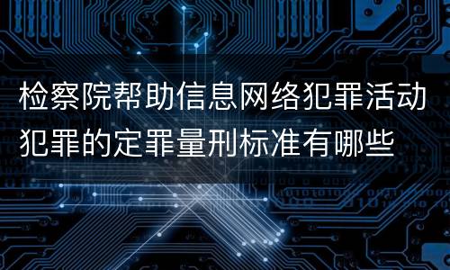 检察院帮助信息网络犯罪活动犯罪的定罪量刑标准有哪些