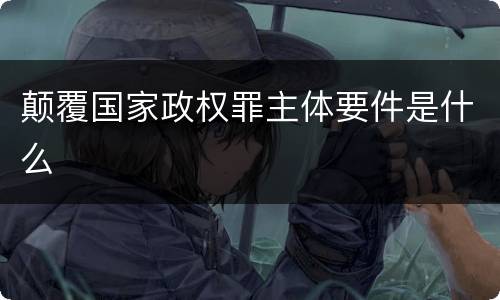 颠覆国家政权罪主体要件是什么
