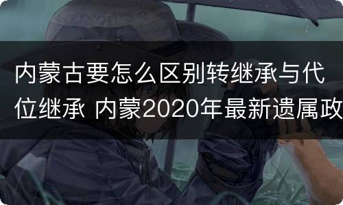 内蒙古要怎么区别转继承与代位继承 内蒙2020年最新遗属政策
