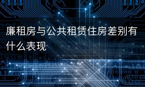 廉租房与公共租赁住房差别有什么表现