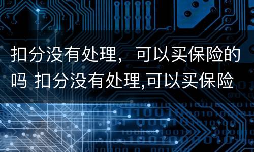 扣分没有处理，可以买保险的吗 扣分没有处理,可以买保险的吗怎么办