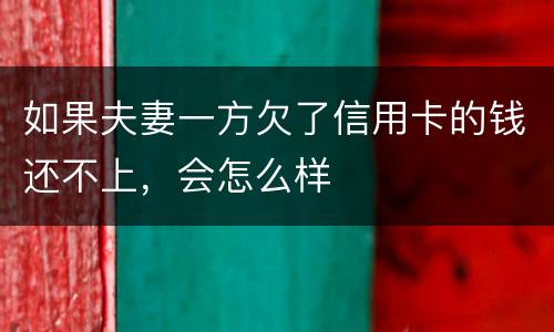 如果夫妻一方欠了信用卡的钱还不上，会怎么样