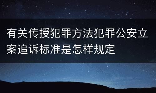 有关传授犯罪方法犯罪公安立案追诉标准是怎样规定