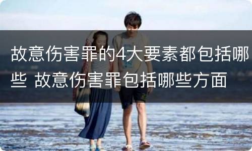 故意伤害罪的4大要素都包括哪些 故意伤害罪包括哪些方面