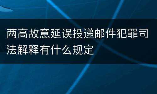 两高故意延误投递邮件犯罪司法解释有什么规定