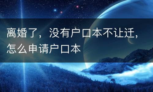 离婚了，没有户口本不让迁，怎么申请户口本