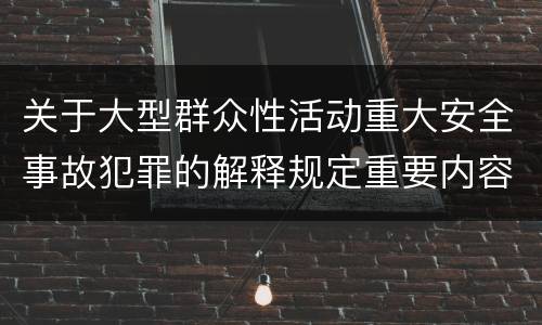 关于大型群众性活动重大安全事故犯罪的解释规定重要内容包括什么