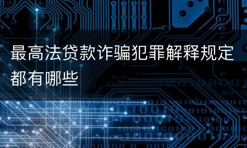 最高法贷款诈骗犯罪解释规定都有哪些