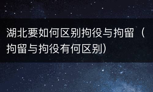 湖北要如何区别拘役与拘留（拘留与拘役有何区别）