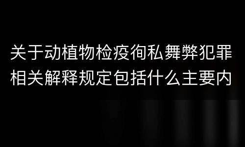 关于动植物检疫徇私舞弊犯罪相关解释规定包括什么主要内容