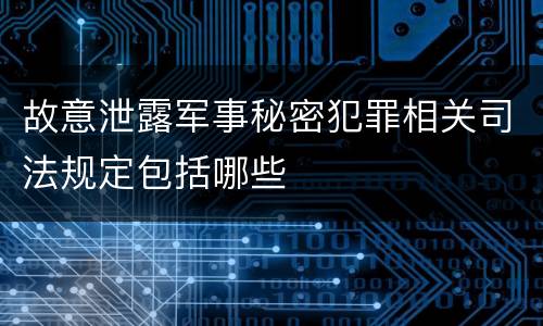 故意泄露军事秘密犯罪相关司法规定包括哪些