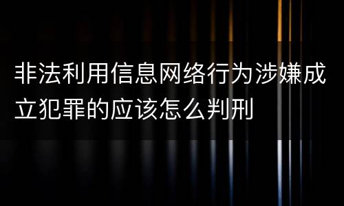 非法利用信息网络行为涉嫌成立犯罪的应该怎么判刑