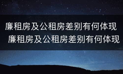 廉租房及公租房差别有何体现 廉租房及公租房差别有何体现呢