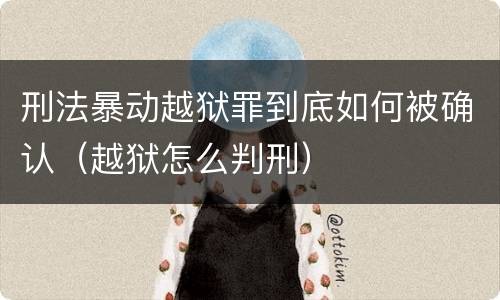 刑法暴动越狱罪到底如何被确认（越狱怎么判刑）