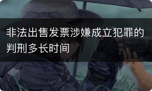 非法出售发票涉嫌成立犯罪的判刑多长时间