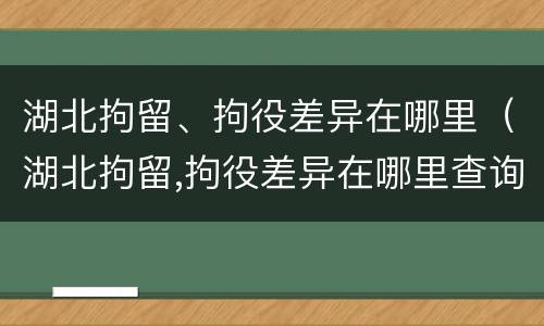 湖北拘留、拘役差异在哪里（湖北拘留,拘役差异在哪里查询）