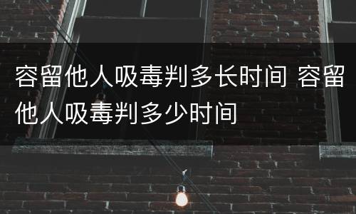 容留他人吸毒判多长时间 容留他人吸毒判多少时间