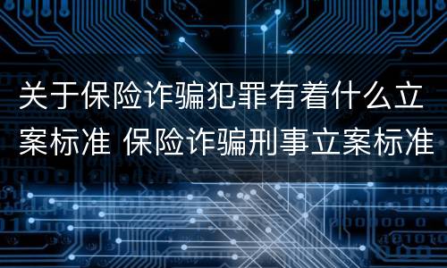 关于保险诈骗犯罪有着什么立案标准 保险诈骗刑事立案标准
