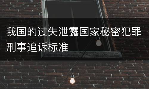 我国的过失泄露国家秘密犯罪刑事追诉标准
