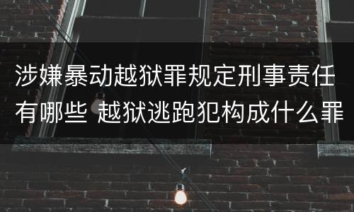 涉嫌暴动越狱罪规定刑事责任有哪些 越狱逃跑犯构成什么罪