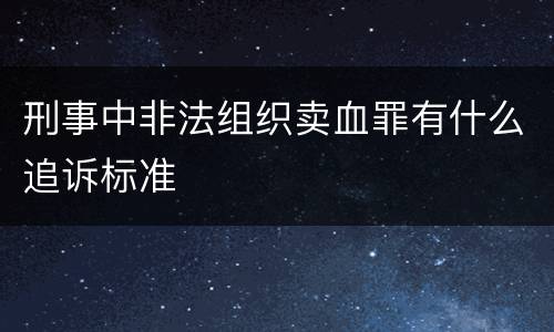 刑事中非法组织卖血罪有什么追诉标准