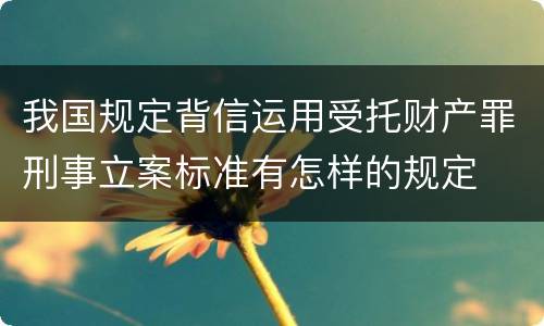 我国规定背信运用受托财产罪刑事立案标准有怎样的规定