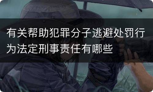 有关帮助犯罪分子逃避处罚行为法定刑事责任有哪些