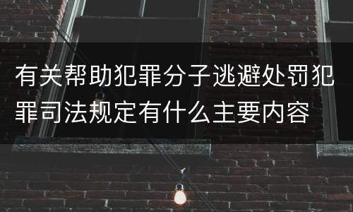 有关帮助犯罪分子逃避处罚犯罪司法规定有什么主要内容