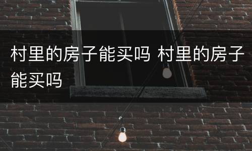 村里的房子能买吗 村里的房子能买吗