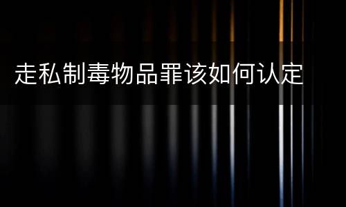 走私制毒物品罪该如何认定