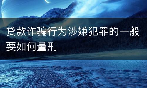 贷款诈骗行为涉嫌犯罪的一般要如何量刑