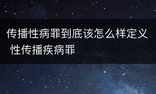 传播性病罪到底该怎么样定义 性传播疾病罪