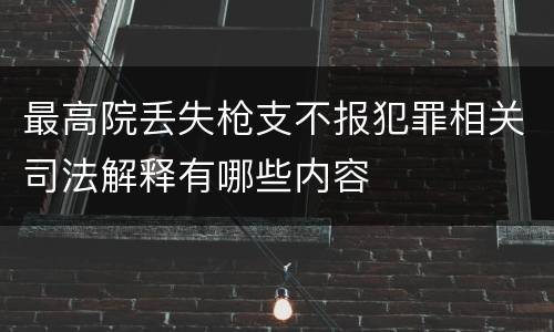 最高院丢失枪支不报犯罪相关司法解释有哪些内容