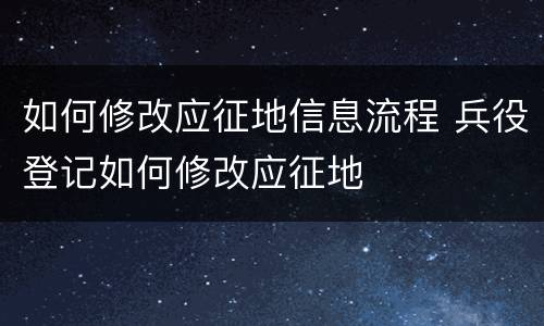 如何修改应征地信息流程 兵役登记如何修改应征地