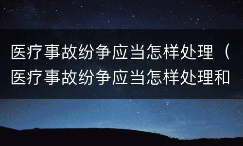 医疗事故纷争应当怎样处理（医疗事故纷争应当怎样处理和解决）