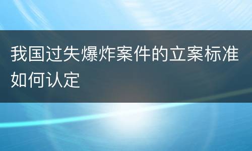 我国过失爆炸案件的立案标准如何认定