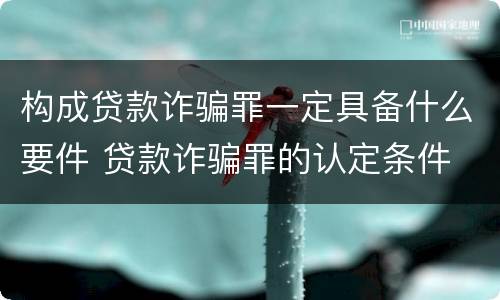 构成贷款诈骗罪一定具备什么要件 贷款诈骗罪的认定条件
