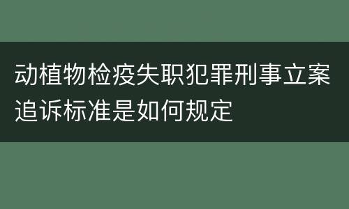 动植物检疫失职犯罪刑事立案追诉标准是如何规定