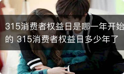 315消费者权益日是哪一年开始的 315消费者权益日多少年了