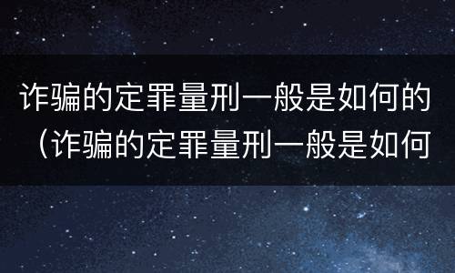 诈骗的定罪量刑一般是如何的（诈骗的定罪量刑一般是如何的判决）