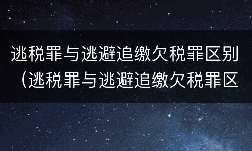 逃税罪与逃避追缴欠税罪区别（逃税罪与逃避追缴欠税罪区别在于）