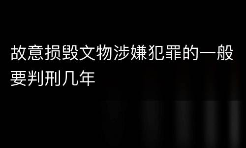 故意损毁文物涉嫌犯罪的一般要判刑几年