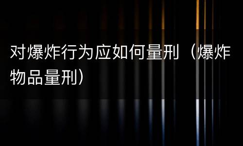 对爆炸行为应如何量刑（爆炸物品量刑）