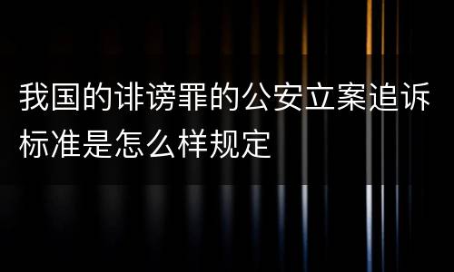 我国的诽谤罪的公安立案追诉标准是怎么样规定