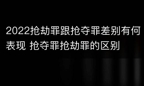 2022抢劫罪跟抢夺罪差别有何表现 抢夺罪抢劫罪的区别